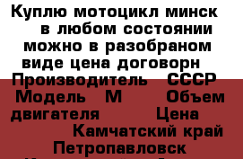 Куплю мотоцикл минск-125 в любом состоянии можно в разобраном виде цена договорн › Производитель ­ СССР › Модель ­ М-125 › Объем двигателя ­ 125 › Цена ­ 3000-4000 - Камчатский край, Петропавловск-Камчатский г. Авто » Мото   